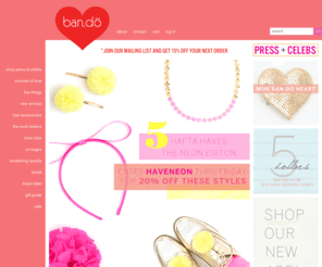 bandoaccessories.com: ban.do accessories for your hair, shoes, & clothes | ShopBando.com
ban.do is the home of pretty. a fun, glittery wonderland of girlie goodness. accessories for all occasions from birthday to bridal.