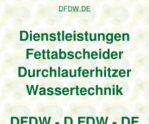 dfdw.de: dfdw, Dienstleistungen Fettabscheider Durchlauferhitzer Wassertechnik, ditib, ditip, Verleihcenter
dfdw, AOK Bundesverband, Fleurop AG, Fraunhofer Institut, DITIB Domain Information Technik Internet Beratung, DITIP Die Ideale Technik Im Programm, IZFP Ihr Zentrum Für Porzellanverleih, Gastro Aktionsmarkt Verleihcenter