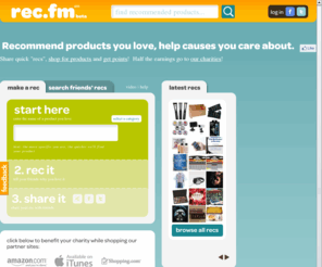 friendlyrecs.com: Rec.fm - Product Reviews for Charity, Sharable Fundraising Tool for Non-Profits.
Rec.fm is a social product recommendation tool that benefits charity. Recommend gifts and review products for your friends on Facebook and Twitter. Recs raise money for charities and non-profits!