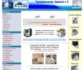 tierschutzvereinsantorini.de: Tierschutzverein Santorini e.V. - aktiver Tierschutz sowie Vermittlung 
von Hunden und Katzen aus Griechenland (Santorin, Paros, Zakynthos, Kreta) und 
Mallorca
Der Tierschutzverein Santorini e.V., Mainz-Santorin rettet Hunde und Katzen von der griechischen Kykladeninsel Santorin und vermittelt sie aus Pflegestellen in ein neues, liebevolles Zuhause 