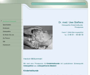 kinderarzt-sylt.mobi: Kinderarzt Osteopath
Osteopathie, Osteopath, Osteopathin, Osteopathen, Kinderarzt, Kinderärztin, Kinderärzte, Ärzte, Arzt, Ärztin, Allgemeinarzt, Allgemeinmedizin, Krankenhaus, Praxis, Kinderheilkunde, Sylt, Westerland, Wenningstedt, Kinder,  Orthopäde, Orthopäden, Medizin, Vorsorge, Vorsorgeuntersuchung, Impfung, Therapie, Heilung, Alternativmedizin, Komplementärmedizin, ganzheitlich, alternativ,  komplementär, sanft, FDM, kraniosakral, mechanical, link, Chauffeur, Kindesentwicklung, Säugling, Baby, Nahrung, Babykleidung, Babynahrung, Schreikind, Schmerzen, Schmerztherapie, Rückenschmerzen, Kopfschmerzen, Migräne, Schulterschmerzen, Gelenkschmerzen, Hüftschmerzen, Knieschmerzen, Bauchschmerzen, Arthrose, Kindertherapie, Unterleibsschmerzen, Menstruation, Brustschmerzen, Infekt, Asthma, Neurodermitis, Heuschnupfen, Rheuma, Sport, Verletzung, Bluthochdruck, Wetter, Klima