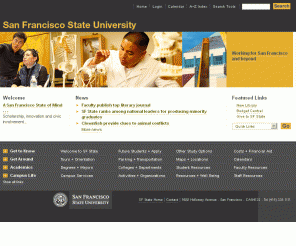 sfsu.edu: San Francisco State University
Official site of San Francisco State University, a 
public urban university with a conscience located in one of the world's 
most vibrant and beautiful cities. Begin your college search here for 
world-class undergraduate study, graduate study, scholarly research and 
community service learning.