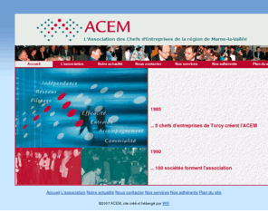 acem.net: ACEM - Association de Chefs d'Entreprises sur Marne-La-Vallée - 77 Seine et Marne France
L'ACEM est la seule association indépendante et apolitique de chefs et dirigeants d'entreprises de la région de Marne-la-Vallée.
Son objectif : les accompagner à piloter leur société avec efficacité et dans un esprit de convivialité.