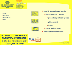 ilginnasio.com: :: Il Ginnasio ::
Il centro di ginnastica vertebrale utilizza il metodo Feldenkrais e le tecniche della Back School . Si occupa dell'educazione posturale per prevenire e curare il mal di schiena. Ha sede a Genova.