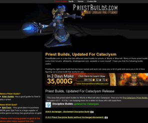 priestbuilds.com: Priest Builds Cataclysm - Listing Of Talent Builds For Priests
Top priest builds listed for arms, fury, protection and hybrid.  This is a priest guide site that has a lot of information on how to play a priest in World of Warcraft and what talents you should use.