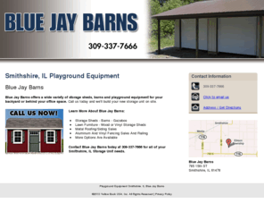 bluejaybarns.net: Playground Equipment Smithshire, IL Blue Jay Barns
Blue Jay Barns provides Playground Equipment to Smithshire, IL. Call 309-337-7666 Storage Unit needs.