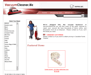 vacuum.biz: Vacuum Cleaners and Parts - VacuumCleaner.biz
Online retailer of vacuum cleaners and vacuum parts.  Secure ordering, and free shipping on orders over $100