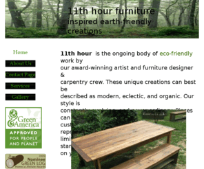 11thhourfurniture.com: Home
earth-friendly furniture custom made by award-winning aartist with green materials