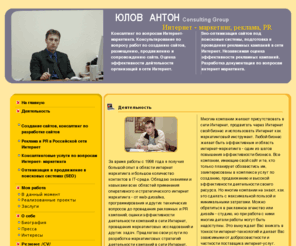 antony.ru: Юлов Антон:Интернет-маркетинг, реклама в сети Интернет, консалтинг, PR и SEO в сети интернет. Санкт-Петербург, Спб. Консультирование по вопросам интернет-маркетинга. Юлов Антон
Консалтинг по вопросам интернет маркетинга. Оптимизация и усовершенствование работающих Интернет-сайтов, продвижение и seo сайтов. Разработка документации и аудит эффективности эффективности деятельности сайтов в сети Интернет. Внешнее консультирование по вопросам Интернет-маркетинга для коммерческих организаций.