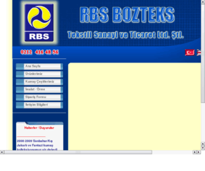 rbsbozteks.com: RBS Bozteks Tekstil Sanayi ve Ticaret Ltd. Şti. - www.rbsbozteks.com
15 seneyi geçen bir maziye sahip olan firmamız, interlok, süprem, kaşkorse, ribana, iki iplik, üç iplik, selanik, raşel, polar, turlu viskon, lakost, jakarlı kumaşlar, baskılı, etr, ringel, kalın fine akrilik, yün gibi zengin bir çeşit ile siz değerli müşterilerimizin taleplerini karşılamaktadır.	Yurtiçi ve yurt dışı siparişleriniz için firmamızla irtibata geçiniz. 