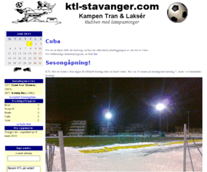 ktl-stavanger.com: KTL - Kampen Tran & Laksr - klubben med lissepasninger
KTL Stavanger er klubben med lissepasninger - fotballklubben er kjent fra Folketoget, Menighetscup, Vintercup, Sjernary, Sinnes Games, dneram familietur etc. Grunnlagt i 1982
