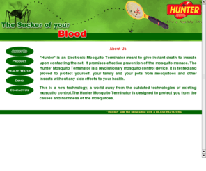 hunter-bat.com: Hunter - - About Us
Hunter,Electronic Mosquito Terminator,Mosquito,Terminator,Insects,Health,Harmness,disease,repellent,coils,Hunter Mosquito Terminator,shock Mosquito,Mosquitoes,encephalitis,fatal disease,swelling of brain tissues,infections,dengue fever,malaria,filariasis,skin irritation,rashes,sandfly fever,anti-malaria,takito products,takito