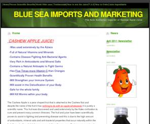 cashewapplejuice.com: BLUE SEA IMPORTS AND MARKETING - The Sole Australian Importer of Cashew Apple Juice
Cashew Apple Juice is full of Vitamins, Minerals, antioxidents and 
anti-bacterial properties for preventing and treating disease