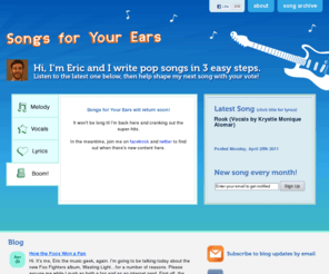 songsforyourears.com: Songs for Your Ears
A music site where you help Eric create songs. Think 'Choose Your Own Adventure' for songs instead of stories. Visit, listen, vote!