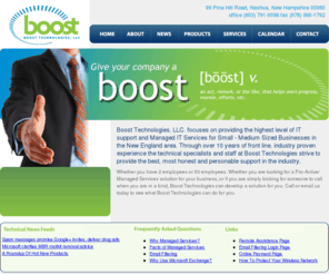 boosttech.net: Boost Technologies
Boost Technologies is a IT Managed Services provider in Nashua New Hampshire specializing in remote monitoring, managed services, pro-active support, re-active support, ongoing support and email filtering solutions for small to medium sized businesses in New England