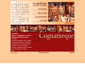 cognatheque.com: La COGNATHEQUE : COGNAC ON LINE - THE WORLD OF COGNAC
La Cognatheque : une selection des meilleurs cognacs de producteurs et de negociants, de tous les crus de cognac, des plus jeunes aux cognacs centenaires et des millesimes.