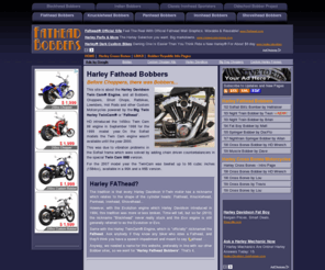 fatheadbobbers.com: Harley FatHead Twin Cam Bobbers, Short Chops, Choppers and Custom Motorcycles Picture Galleries
Contains info and photos of Harley Davidson Chopper, Bobber, Short Chop, Ratbike, Lowrider and other custom motorbikes powered by the Harley TwinCam Engine.