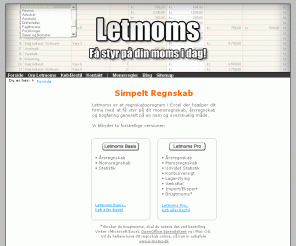 letmoms.dk: Regnskab og Bogføring Nemt og Ligetil!
Letmoms i Excel er et bogføringsprogram der automatisk regner din moms ud for dig, og fortæller dig hvor meget du skal indberette og hvornår. Få styr på dit Regnskab, Momsregnskab, Omsætning, Omkostninger, Resultat og Skat. Nemt og ligetil!