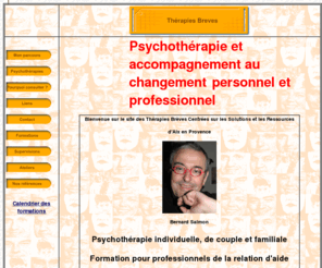 therapies-breves.com: Thérapies Brèves Centrées sur les Solutions Aix en Provence
Bernard Salmon est psychothérapeute à Aix en provence et Paris, I.M.O. EMDR Thérapies verbales, visuelles et psychocorporelles