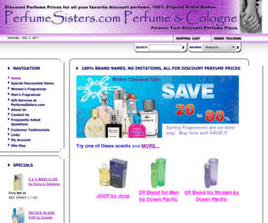 perfumesisters.com: Over 6000 Discounted Perfume and Cologne products at Low Low prices,  FREE Samples.
Our Discount Perfume and Colognes are brand name,100% original designer's fragrances. We offer over 3000 Discount Perfume and Cologne products at prices up to 70% off regular prices.  