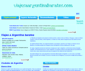 viajesaargentinabaratos.com: Viajes a Argentina | Viajar a Argentina | Viajes Baratos a Argentina
viajes a Argentina | Bienvenido a Argentina donde podrá disfrutar de sus paisajes inolvidables, sus ciudades llenas de vitalidad, sus montañas y parques naturales, sus museos, sus edificios de la epoca colonial, sus glaciares o de las cataratas de Iguazu entre otras opciones.