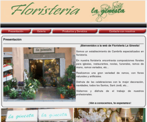 floristerialaginesta.com: Floristería la Ginesta
<div align="left"> Somos un establecimiento de Cambrils especializados en floristería. </div> <div align="left"> En nuestra floristería encontrarás composiciones florales para iglesias, restaurantes, novias, funerarios, ramos de mano, ramos variados, etc...</div> <div align="left"> Realizamos una gran variedad de ramos, con flores naturales y artificiales.</div> <div align="left"> Disfruta de las celebraciones con la mejor decoración, navidades, todos los santos, sant jordi, etc...</div> <div align="left"> Visitarnos y disfruta de el trabajo de nuestros profesionales.</div> 