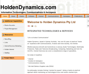 internetimagemakers.com: HoldenDynamics.com, INTERNET, AEROSPACE, COMMUNICATIONS, Sydney, Australia.
HoldenDynamics.com, based in Sydney Australia specialise in website design, search engine optimisation, search engine marketing, website maintenance and PPC management and marketing for business. From small starter packages for charity, schools, small businesses through to database driven websites and e-Commerce.