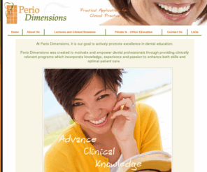 periodimensions.com: Perio Dimensions
Perio Dimensions was created to motivate and empower dental professionals through providing clinically relevant programs which enhance both skills and optimal patient care.