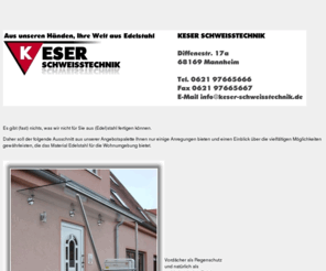 keser-schweisstechnik.de: Keser Schweisstechnik, Mannheim
Die Firma KESER SCHWEISSTECHNIK fertigt aus Stahl, Edelstahl Vordächer, Geländer, Balkongeländer, Treppengeländer, Briefkästen und viele weitere architektonische Innovationen aus (Edel)Stahl