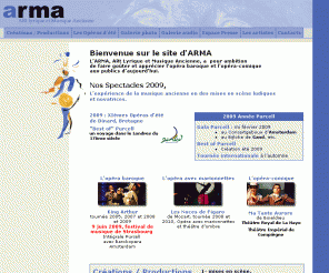 arma-opera.com: Création et production d'Opéras Baroques, ARMA : art lyrique et musique ancienne
L’ARMA, ARt Lyrique et Musique Ancienne, a pour ambition de faire goûter et apprécier l'opéra baroque et l’opéra-comique aux publics d’aujourd’hui en France et en Europe. Elle allie l’expérience de la musique ancienne à des mises en scène ludiques et novatrices.