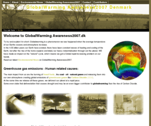 globalwarming-awareness2007.dk: GlobalWarming Awareness2007 Denmark | Global focus on our Environment 
Through GlobalWarming-Awareness2007.dk I will try and inform you of our environment and the problems the GlobalWarming can cause. We need more Awareness2007 on this to reduce the emissions of greenhouse gases. New SEO contest just made that possible