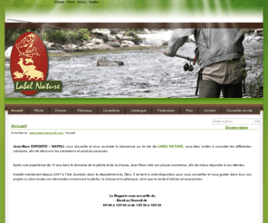 label-nature-32.com: LABEL NATURE est un magasin pour la pêche, la chasse, la coutellerie et la pétanque à votre service, situé à lISLE JOURDAIN dans le département du Gers.
« Commerçant articles de pêche et de chasse » située à LISLE JOURDAIN, Gers, 32 - Accueil