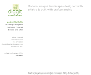 diggitlandscaping.com: Diggit Landscaping: Modern unique landscaper installing landscaping in Minneapolis, St. Paul, and Twin Cities, Minnesota (MN)
Diggit Landscaping serves clients in Minneapolis (Mpls), St. Paul and the surrounding Twin Cities areas of Minnesota. We plan, design and install unique, creative outdoor landscapes that extend your home outdoors. We design and install brick paver patios and paths, plantings, water features, retaining walls, decks, and fences.