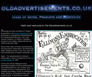 oldadvertisements.co.uk: Old Advertisements for everything from Bicycles, Cars, and Vacuum Cleaners, to Clothes, Cigarettes, Insurance and Jewelry, dating from the mid 1800s to the mid 1900s.
Old Advertisements for everything from Bicycles, Cars, and Vacuum Cleaners, to Clothes, Cigarettes, Insurance and Jewelry, dating from the mid 1800s to the mid 1900s.