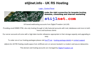 stijlnet.info: UK RS Hosting - Host your domain, website and email - stijlnet.info - part of the box77.net and stijlnet.com network
UK RS Hosting with stijlnet.info offers UK server based web hosting from one of the country's upcoming networks, and provided to home and business by box77.net