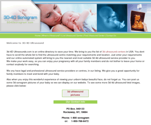 3d4d-ultrasound.com: 3d 4d pregnancy Ultrasound centre directory service 3d sonogram pictures USA http://www.1800sonogram.com/
3d ultrasoudn and 4d ultrasound directory helps you in getting prenatal 3d sonogram images of your baby
