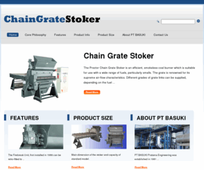 chaingratestoker.com: Chain Grate Stoker - PT Basuki Pratama Engineering
The Proctor Chain Grate Stoker is an efficient, smokeless coal burner which is suitable for use with a wide range of fuels, particularly smalls. The grate is renowned for its supreme air-flow characteristics. Different grades of grate links can be supplied, depending on the fuel quality. 