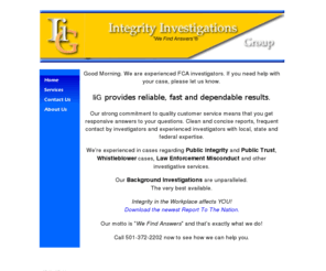integrity-investigations.com: Integrity Investigations Group
Integrity Investigations Group specializes in issues which may sensitive and which require the utmost in discretion and sensitivity. Police misconduct, position of trust, background investigations, and whistleblower investigations are but a few examples.