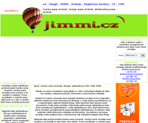 jimmi.cz: Tvorba www stránek, Design, SEO, SEO optimalizace www stránek, webhosting www, www.jimmi.cz
Tvorba www stránek, Webhosting, registrace a provoz domény včetně webhostingu a e-mailových schránek k doméně. CZ i nadnárodní domény, přesun existující domény na naše servery. 