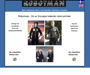 robotman.net: ROBOTMAN - rolig & spännande show för både stora och små!
Kan det vara ett yrke att föreställa robot? Ja, det kan det! Patrik är en av Europas ledande robotartister. Han har gjort 1400 shower i 16 länder.