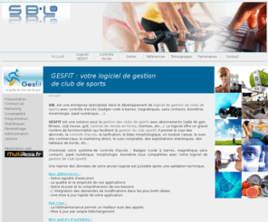 sbl-info.com: SBL - GESFIT, logiciel de gestion de clubs de sports, Fitness
SBL est une socit spcialise dans le logiciel de gestion de clubs de sport avec contrle d'accs par badges (code barres, magntiques, sans contacts), biomtrie, morphologie, pav numrique.