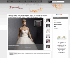 camandumariaj.com: Camandu Mariaj - Rochii de mireasa, rochii de ocazie, accesorii si invitatii pentru nunta si botez, fotograf si filmare in Pitesti.
Camandu Mariaj din Pitesti iti ofera rochii de mireasa si rochii de ocazie colectii din 2011, accesorii nunta si botez, accesorii mireasa, bijuterii mireasa, pantofi mireasa, invitatii nunta si botez, trusouri botez, confectii dama, fotograf, cameraman, servicii foto video orice eveniment. Colaboratori: Mirandi, Casa Rochiilor de Mireasa, Brumihar, Carla Brillanti.