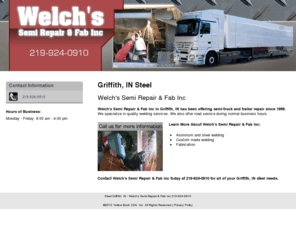 welchssemirepair.com: Steel Griffith, IN - Welch's Semi Repair & Fab Inc 219-924-0910
Welch's Semi Repair & Fab Inc provides semi-truck and trailer repair to Griffith, IN. Call us at 219-924-0910 for more information.