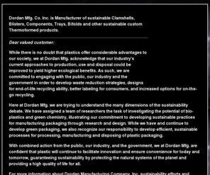 greenclamshellpackaging.org: Green and Earth Friendly Clamshell Packaging From Dordan : Manufacturer of custom thermoformed clamshells, blisters, bi-folds, and tray packaging
Dordan Mfg. Co. Inc is a manufacturer of custom thermoformed plastic clamshells and clamshell packaging. 
