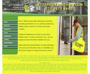 letterboxdistribution.co.uk: Letterbox Distribution: Delivery of Leaflets & Flyers
The Letterbox Distribution door to door delivery service covers
East London, North London, South London, London and the counties of Essex. Hertfotfordshire, Middlesex, Bukinghamshire, Surry and kent.
We distribute leaflets, flyers, cards, menus, circulars, brouchures, magazines, newspapers, samples, 
etc. to every residential and business address.
Estate agents, fitness centresm restaurants take aways, cleaning companies, new business, retails
shops etc.,etc. are all served.
Our clients campaign areas can be choosen by either postcode, thier own special catchment area 
or by a list of roads that are grouped Household area numbers can be ibtained from the pdf file
on http://www.leterboxdistribution.ltd.uk/distribution.html
Solus ( indivisual ) or shared ( group ) deliveries are provided.
Our  customers, wheater commercial, borough, government, charity ,agency, etc. can achhieve their
promotional, marketting or information objectives throgh our targetted mail delivery.
Prices and costs of delivery are competetive and low for a proffesional company.
The team of adult distributors are supervised and tracked throughout the working day.
Care is taken when we visit publics property and we are acountable for our actions.
We guarentee reliable and genuiendelivery service.
On completion of the orders a full report is supplied to the customer showing the roads and areas
that have been covered.
Successful results for our clients can be achieved by us understanding thier requirements and by
the appropriate application of thier budgets.
Whether a single promotional marketing advertisement or a repeated and sustained compaign, close
co-operation can achieve high responses.
We can collect customers boxes from thier premises can deliver directly to our office and warehouse
in ilford. we also provide printing for leaflets and flyers from http://www.just-leaflets.com