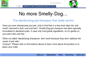 washyourpet.net: Home - Smelly Dog Shampoo
Smelly-Dog shampoo has been specially formulated to deodorize your pet for longer time periods. Most “deodorizing” pet shampoos leave your pet smelling clean for only a couple days.