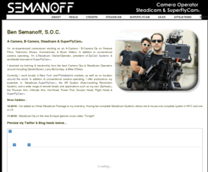 tophatsteadicam.com: Ben Semanoff | A-Camera, B-Camera, Steadicam & Superflycam | www.BenSemanoff.com
Ben Semanoff is an experienced Camera Operator, Steadicam Owner/Operator & SuperFlyCam Licensee.  His work includes a-camera & b-camera operator on feature films, TV, music videos, and more!