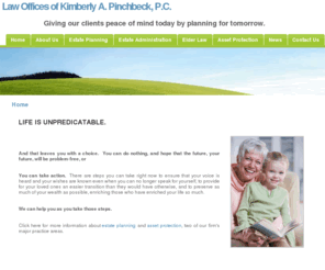 kpinchbeck.com: Law Offices of Kimberly A. Pinchbeck - Giving our clients peace of mind today by planning for tomorrow.
The Law Offices of Kimberly A. Pinchbeck gives clients peace of mind today by planning for tomorrow, providing legal services in the areas of estate and trust planning and administration, as well as elder law.