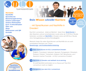 kuli-lernzentrum.de: ... mit Sprachkursen und Nachhilfe in Dresden! - KULI Lernzentrum
KULI Lernzentrum - Nachhilfe in Dresden, Sprachkurse und Bewerbungstraining - ohne Vertrag und Anmeldegebühr. Alle Schultypen. Nachhilfe in Dresden Mathematik, Deutsch, Englisch, Physik, Chemie.