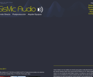 sismicaudio.com: SisMic Audio | Sonido Directo | Postproducción | Alquiler Equipos
Servicios técnicos de sonido. Sonorización integral para TV; diseño de sonido, Sonido directo y Postproducción. Alquiler de equipos para rodajes y eventos